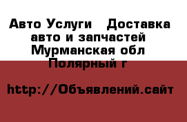 Авто Услуги - Доставка авто и запчастей. Мурманская обл.,Полярный г.